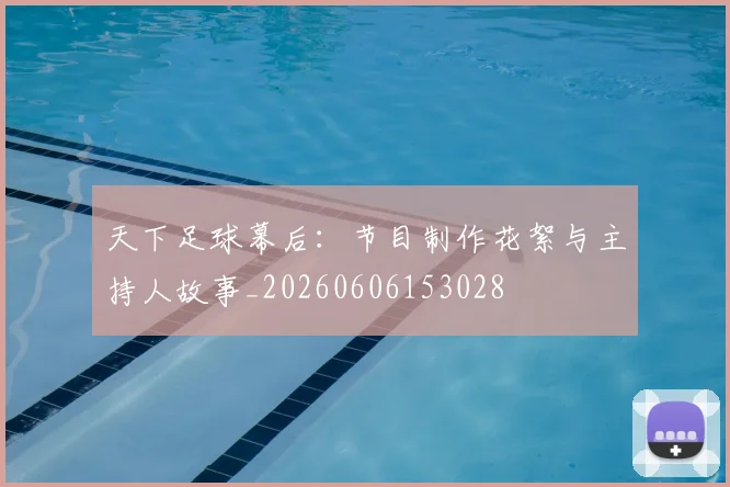 天下足球幕后：节目制作花絮与主持人故事_20260606153028