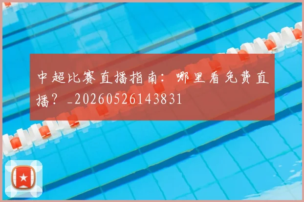 中超比赛直播指南：哪里看免费直播？_20260526143831