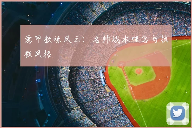 意甲教练风云：名帅战术理念与执教风格