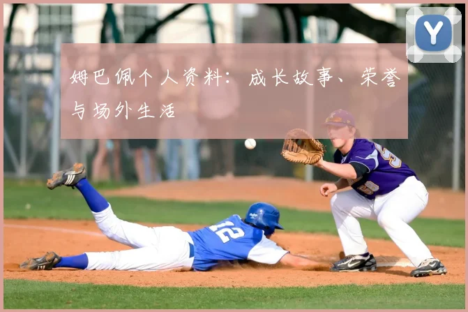 姆巴佩个人资料:成长故事、荣誉与场外生活