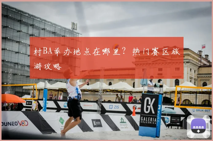 村BA举办地点在哪里？热门赛区旅游攻略