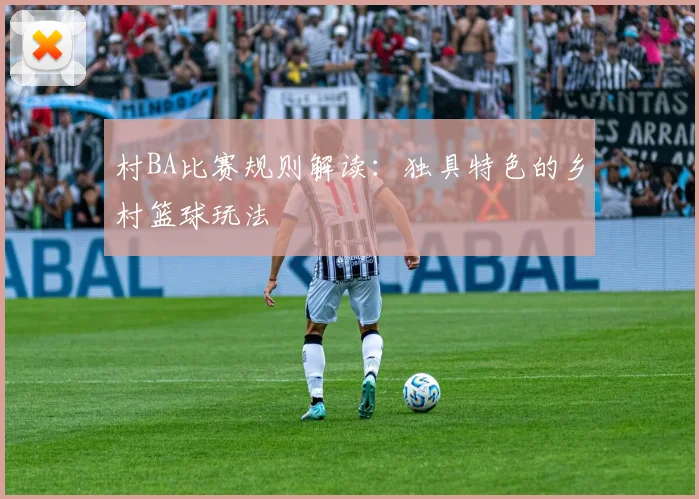 村BA比赛规则解读:独具特色的乡村篮球玩法