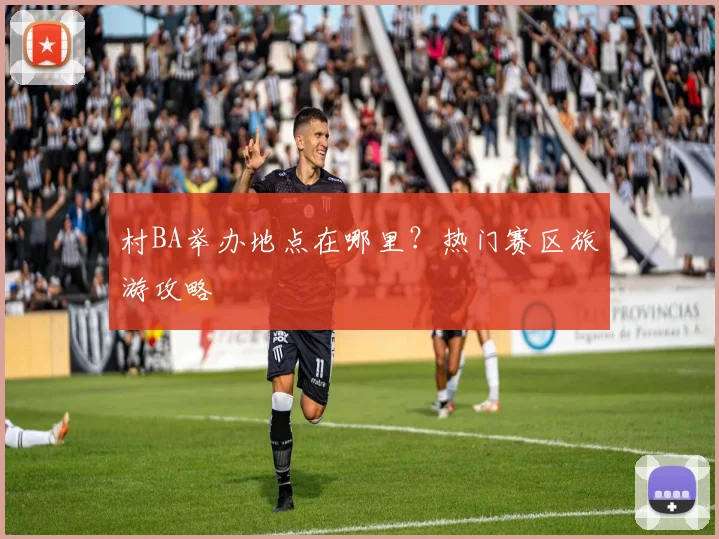 村BA举办地点在哪里?热门赛区旅游攻略
