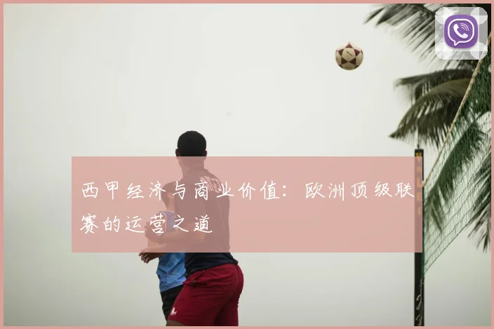 西甲经济与商业价值：欧洲顶级联赛的运营之道