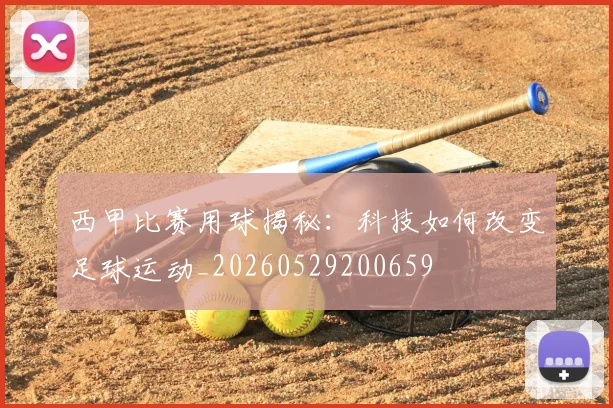 西甲比赛用球揭秘：科技如何改变足球运动_20260529200659