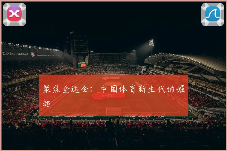 聚焦全运会:中国体育新生代的崛起