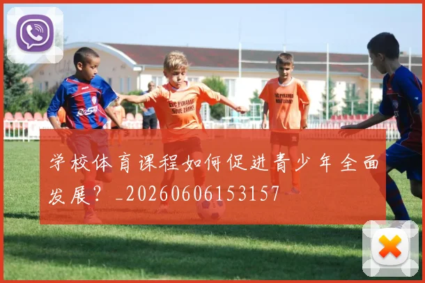 学校体育课程如何促进青少年全面发展?_20260606153157