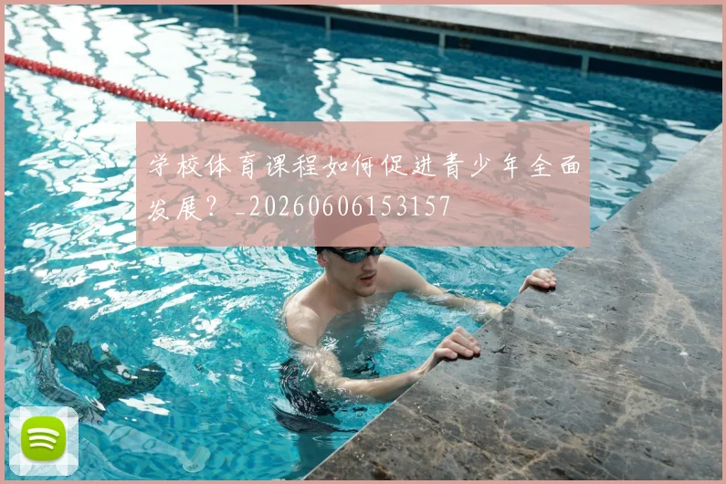 学校体育课程如何促进青少年全面发展?_20260606153157
