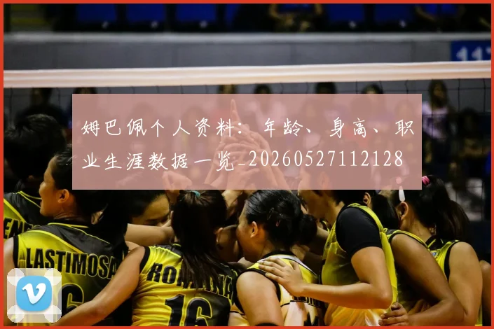 姆巴佩个人资料：年龄、身高、职业生涯数据一览_20260527112128