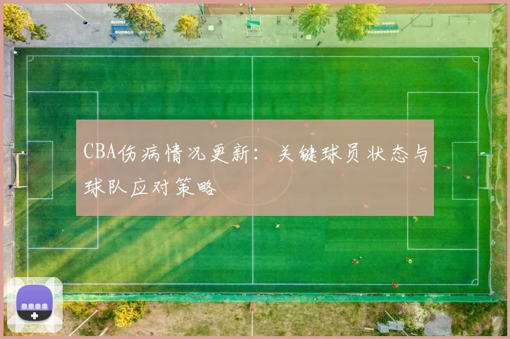 CBA伤病情况更新:关键球员状态与球队应对策略