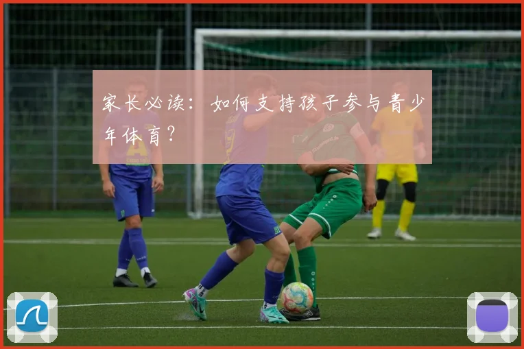 家长必读:如何支持孩子参与青少年体育?