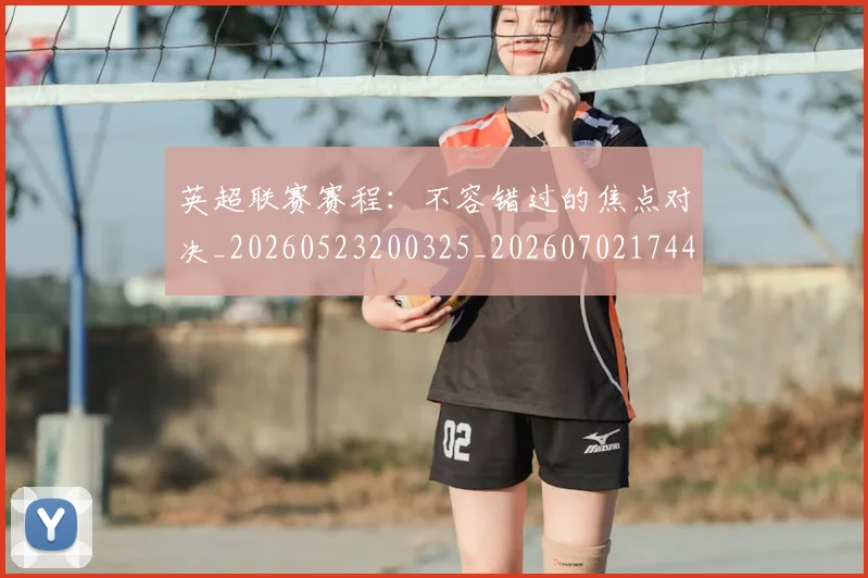 英超联赛赛程：不容错过的焦点对决_20260523200325_20260702174419