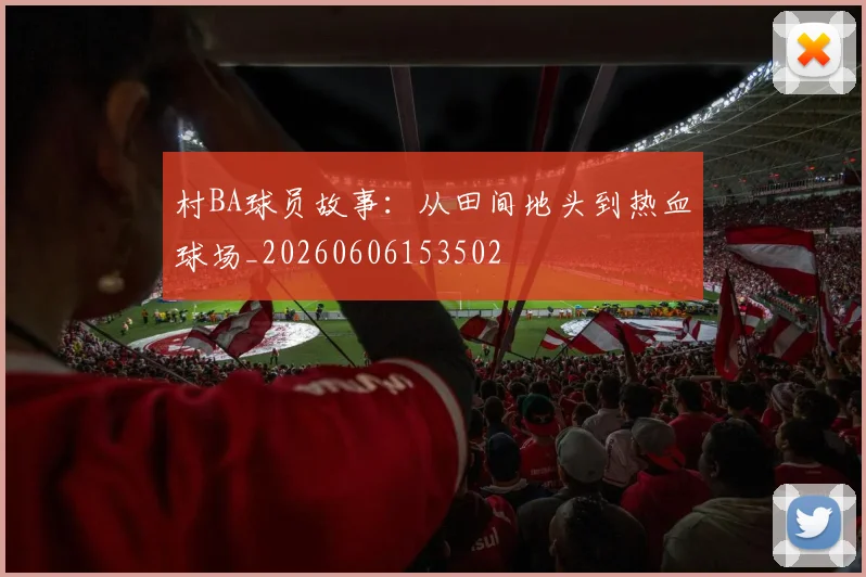 村BA球员故事：从田间地头到热血球场_20260606153502