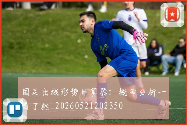 国足出线形势计算器：概率分析一目了然_20260521202350