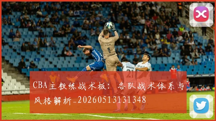 CBA主教练战术板：各队战术体系与风格解析_20260513131348